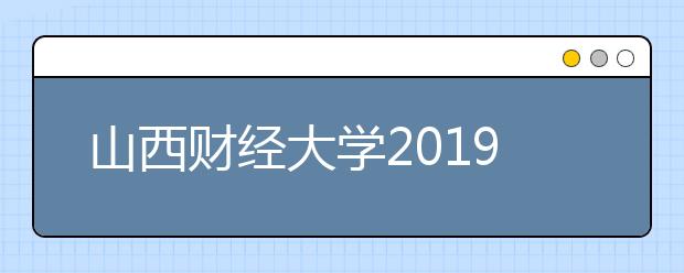 山西财经大学2019年美术类专业录取分数线