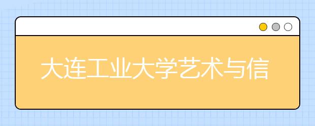 大连工业大学艺术与信息工程学院2019年美术类专业录取分数线