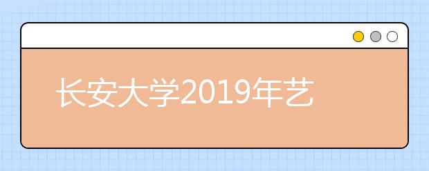 长安大学2019年艺术类专业录取分数线
