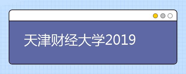 天津财经大学2019年美术类本科专业录取最低分