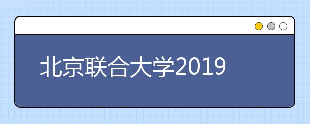 北京联合大学2019年艺术类本科专业录取分数线