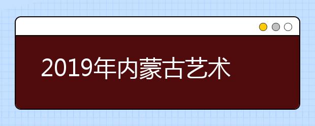 2019年内蒙古艺术类录取控制分数线