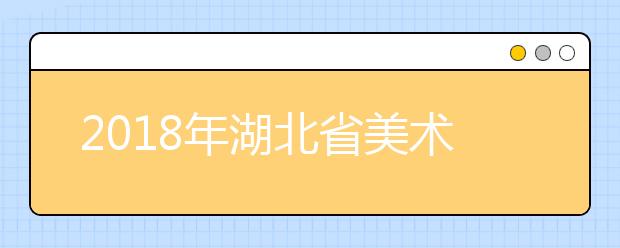 2018年湖北省美术类本科(一)统考院校投档线与位置值