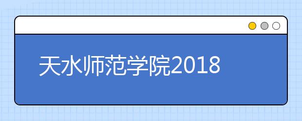 天水师范学院2018年艺术类录取分数线