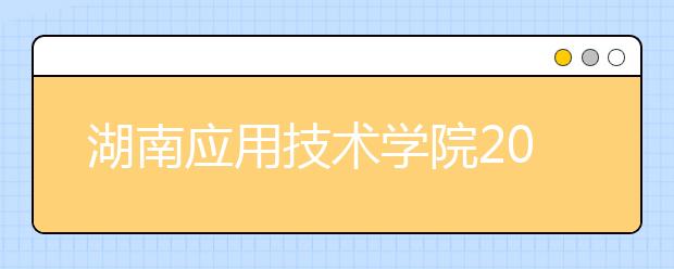 湖南应用技术学院2018年美术类专业投档分数线