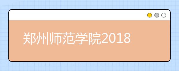 郑州师范学院2018年艺术类专业录取分数线