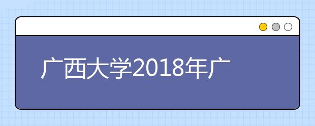 广西大学2018年广西艺术类录取分数线