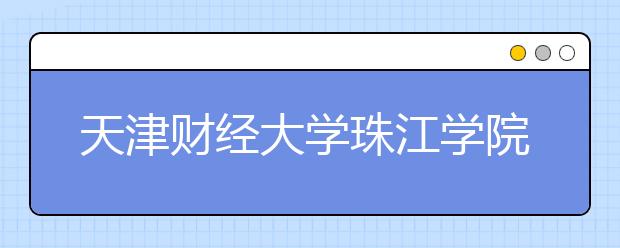 天津财经大学珠江学院2017年艺术类录取分数线