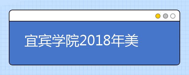 宜宾学院2018年美术类录取分数线