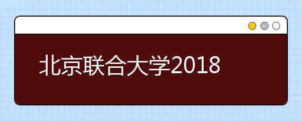 北京联合大学2018年艺术类专业录取分数线