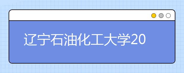 辽宁石油化工大学2018年美术类本科专业录取分数线