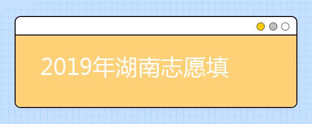 2019年湖南志愿填报录取时间安排
