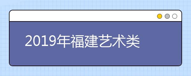 2019年福建艺术类统考涵盖本科专业一览表