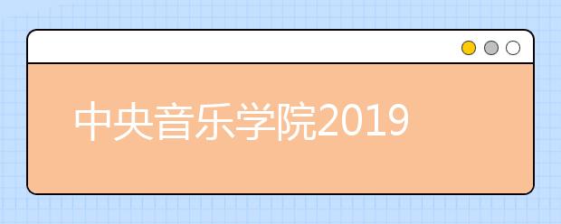 中央音乐学院2019年本科招生录取名单