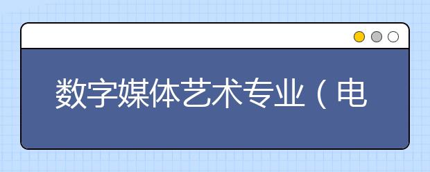 数字媒体艺术专业（电影电视美术设计专业）