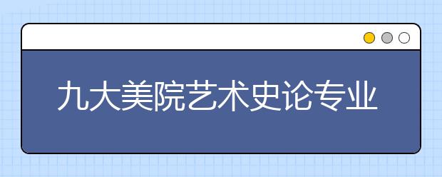 九大美院艺术史论专业考什么，怎么备考