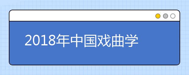 2018年中国戏曲学院文化分数线多少