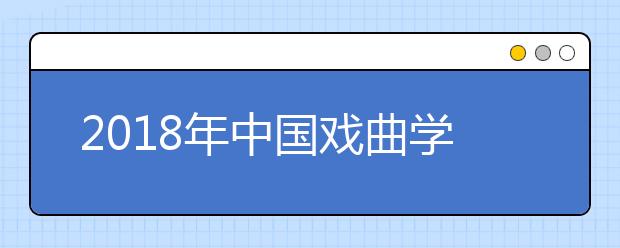 2018年中国戏曲学院文化分数线多少