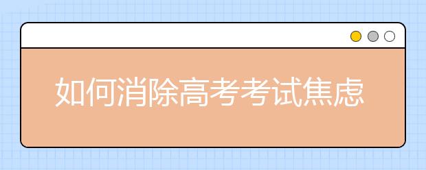 如何消除高考考试焦虑的心理