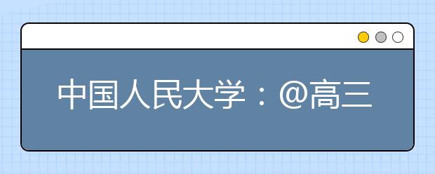 中国人民大学:@高三学子,不负时光,未来可期!