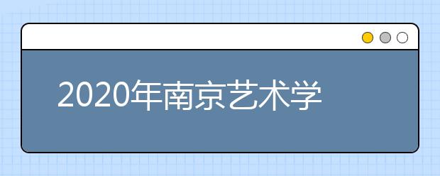 2020年南京艺术学院本科招生计划和录取办法