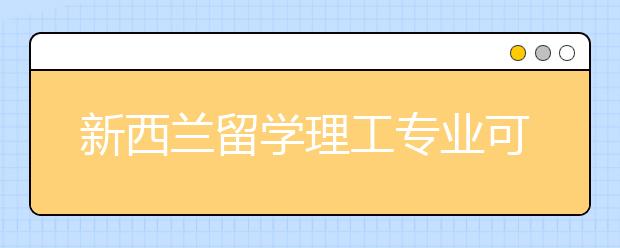 新西兰留学理工专业可选择院校有哪些