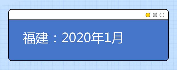 福建：2020年1月高中学考成绩公布公告