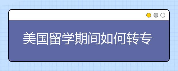美国留学期间如何转专业