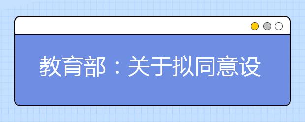 教育部：关于拟同意设置本科高等学校的公示