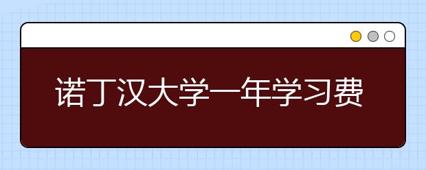 诺丁汉大学一年学习费用