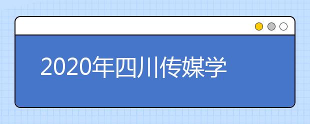 2020年四川传媒学院招生简章