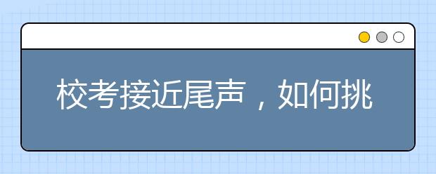 校考接近尾声，如何挑战文化课