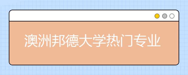 澳洲邦德大学热门专业有哪些