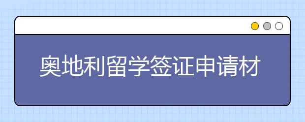 奥地利留学签证申请材料 怎样顺利拿到出国留学签证