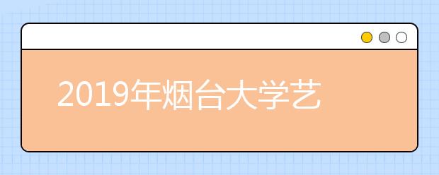 2019年烟台大学艺术类本科专业录取分数线