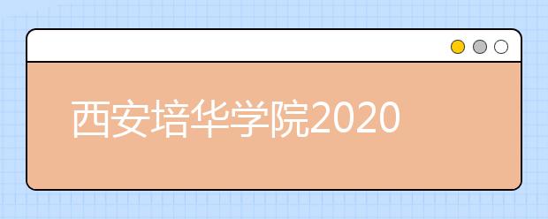 西安培华学院2020年传媒类本科专业招生简章