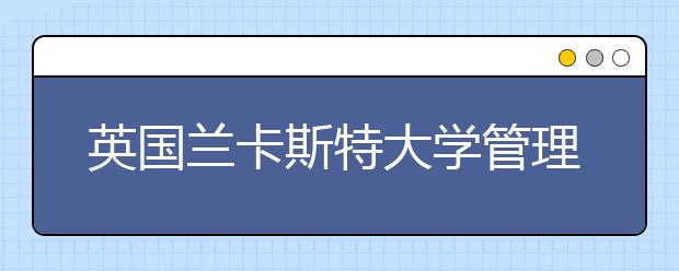 英国兰卡斯特大学管理学院怎么样