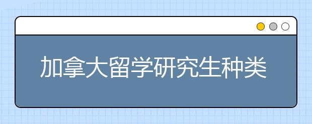 加拿大留学研究生种类有哪些