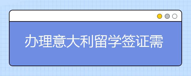 办理意大利留学签证需要多长时间
