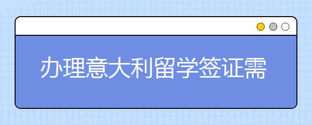 办理意大利留学签证需要多长时间