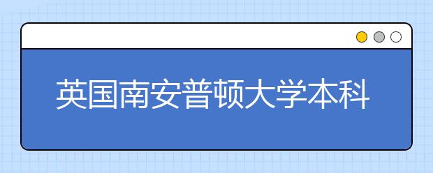 英国南安普顿大学本科留学申请条件