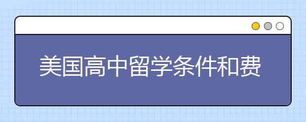 美国高中留学条件和费用方面的详解