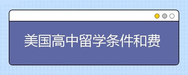 美国高中留学条件和费用方面的详解