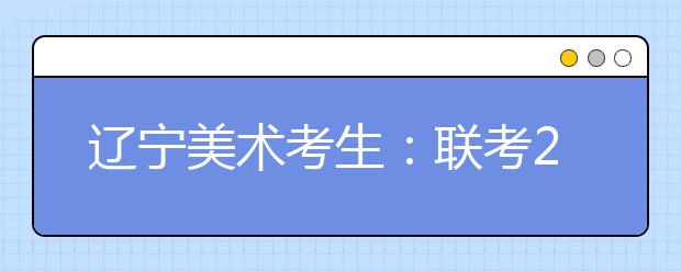 辽宁美术考生：联考234分文化课430可报考的院校