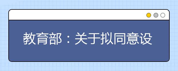 教育部：关于拟同意设置本科高等学校的公示（二）