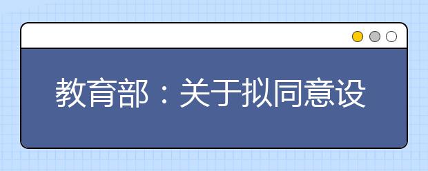 教育部：关于拟同意设置本科高等学校的公示（二）