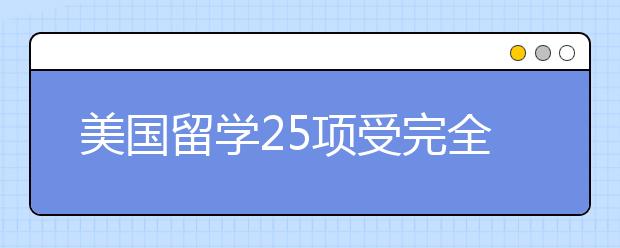 美国留学25项受完全资助的博士项目