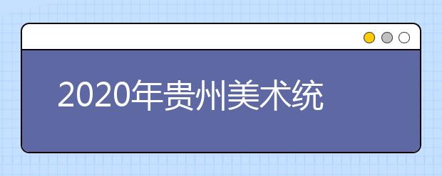 2020年贵州美术统考时间及考点