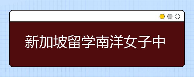 新加坡留学南洋女子中学怎么样？