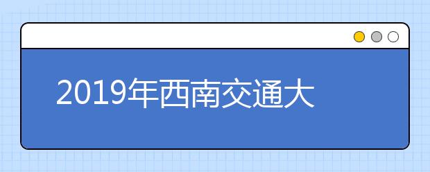 2019年西南交通大学艺术类本科专业录取分数线